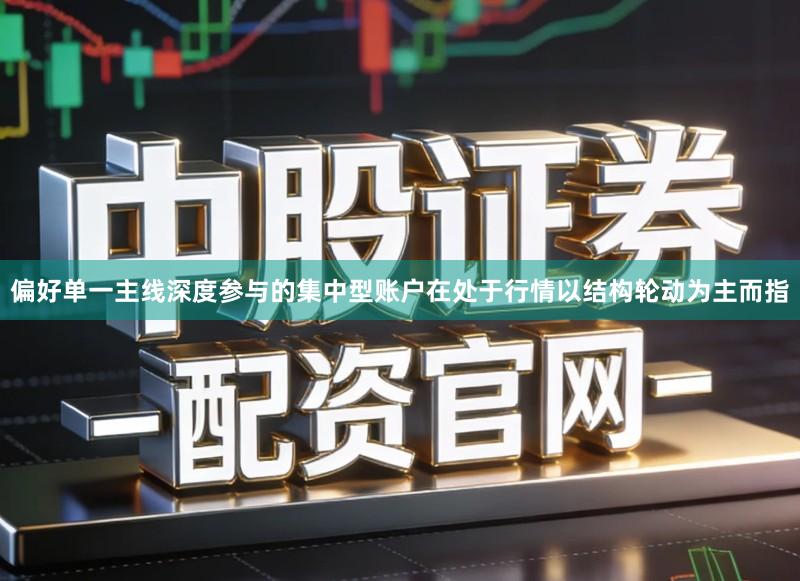 偏好单一主线深度参与的集中型账户在处于行情以结构轮动为主而指