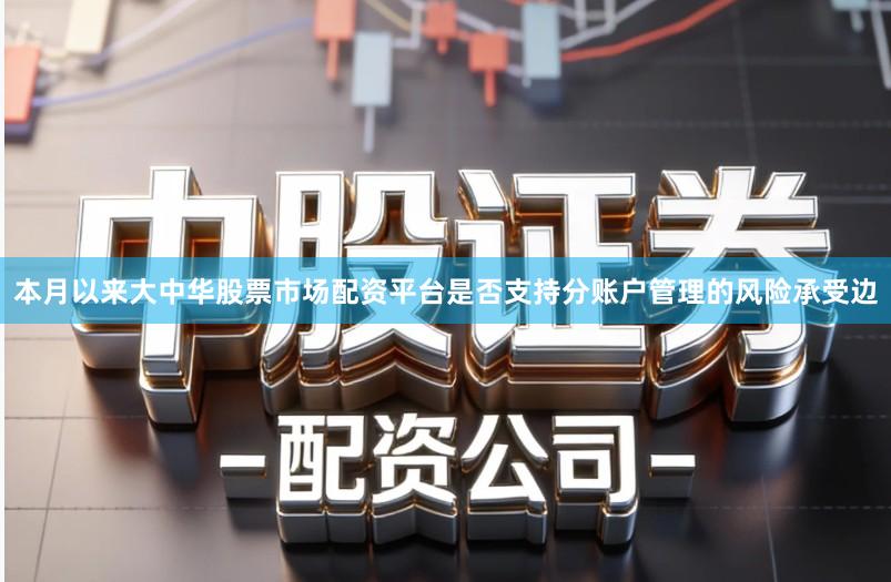 本月以来大中华股票市场配资平台是否支持分账户管理的风险承受边